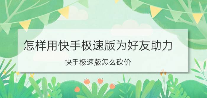 怎样用快手极速版为好友助力 快手极速版怎么砍价